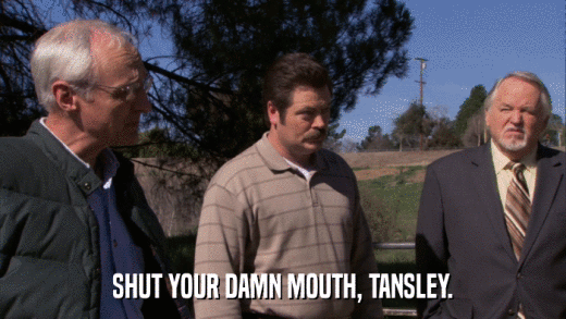 SHUT YOUR DAMN MOUTH, TANSLEY.  