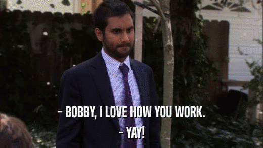 - BOBBY, I LOVE HOW YOU WORK. - YAY! 