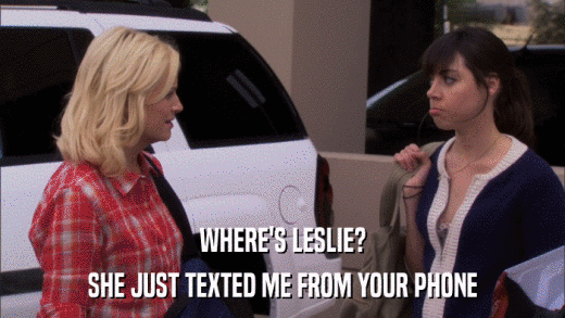 WHERE'S LESLIE? SHE JUST TEXTED ME FROM YOUR PHONE 