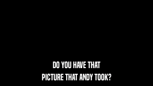 DO YOU HAVE THAT PICTURE THAT ANDY TOOK? 