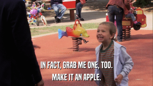 IN FACT, GRAB ME ONE, TOO. MAKE IT AN APPLE. 