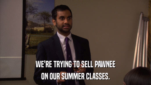 WE'RE TRYING TO SELL PAWNEE ON OUR SUMMER CLASSES. 