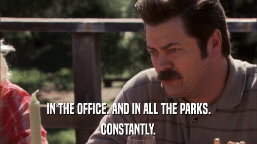 IN THE OFFICE. AND IN ALL THE PARKS. CONSTANTLY. 