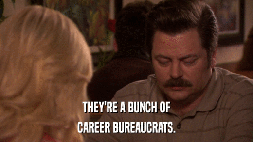 THEY'RE A BUNCH OF CAREER BUREAUCRATS. 