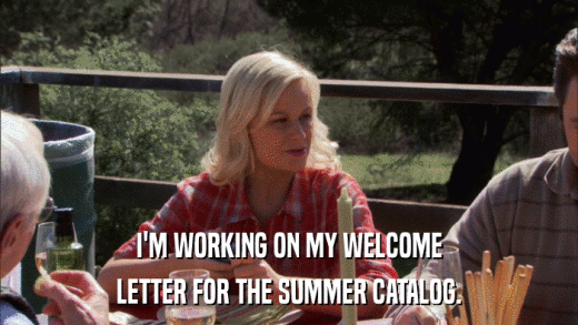 I'M WORKING ON MY WELCOME LETTER FOR THE SUMMER CATALOG. 