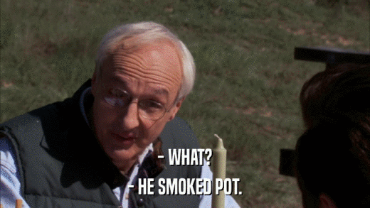 - WHAT? - HE SMOKED POT. 