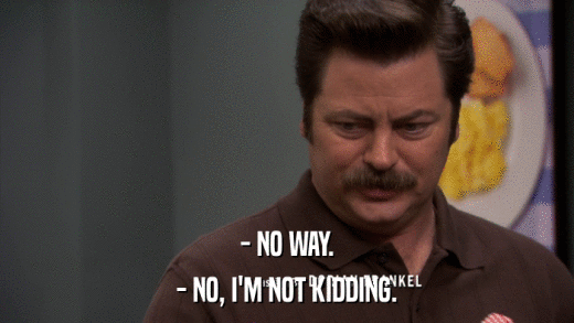 - NO WAY. - NO, I'M NOT KIDDING. 