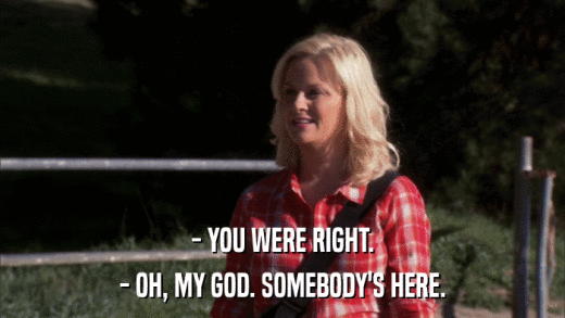 - YOU WERE RIGHT. - OH, MY GOD. SOMEBODY'S HERE. 