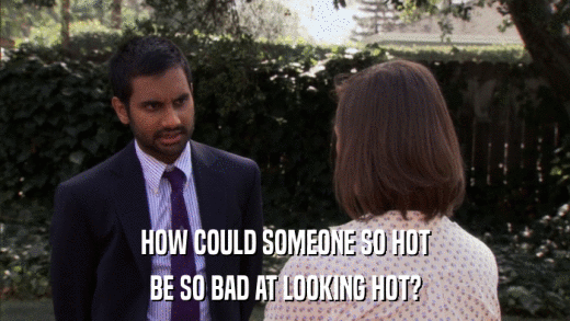 HOW COULD SOMEONE SO HOT BE SO BAD AT LOOKING HOT? 