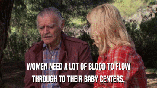 WOMEN NEED A LOT OF BLOOD TO FLOW THROUGH TO THEIR BABY CENTERS, 
