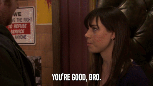 YOU'RE GOOD, BRO.  