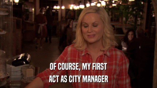 OF COURSE, MY FIRST ACT AS CITY MANAGER 