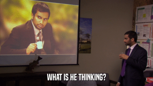 WHAT IS HE THINKING?  