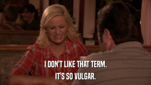 I DON'T LIKE THAT TERM. IT'S SO VULGAR. 