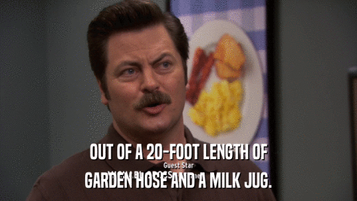 OUT OF A 20-FOOT LENGTH OF GARDEN HOSE AND A MILK JUG. 