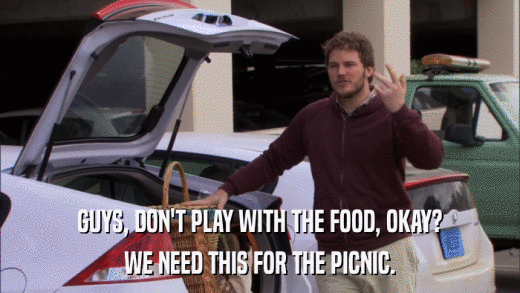 GUYS, DON'T PLAY WITH THE FOOD, OKAY? WE NEED THIS FOR THE PICNIC. 