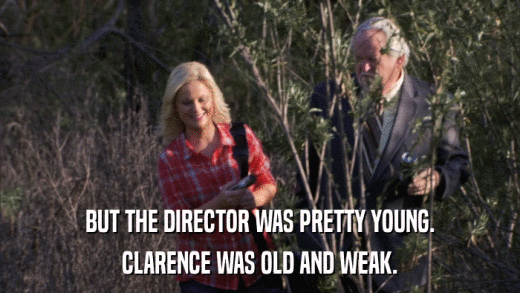 BUT THE DIRECTOR WAS PRETTY YOUNG. CLARENCE WAS OLD AND WEAK. 