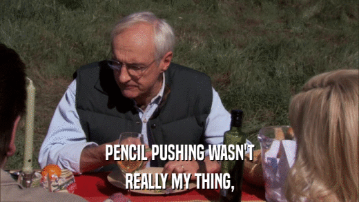 PENCIL PUSHING WASN'T REALLY MY THING, 