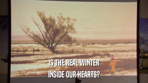 IS THE REAL WINTER INSIDE OUR HEARTS? 