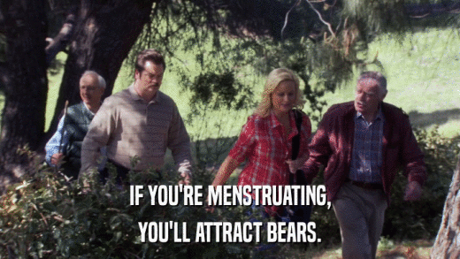 IF YOU'RE MENSTRUATING, YOU'LL ATTRACT BEARS. 