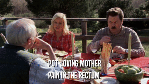 POT-LOVING MOTHER PAIN IN THE RECTUM. 