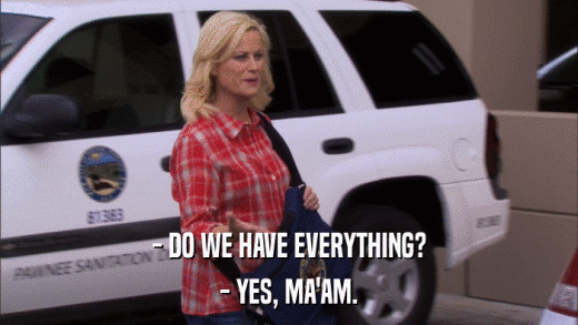 - DO WE HAVE EVERYTHING? - YES, MA'AM. 