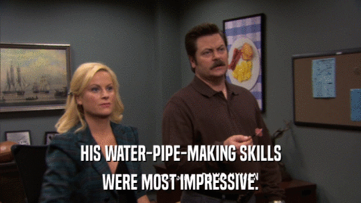 HIS WATER-PIPE-MAKING SKILLS WERE MOST IMPRESSIVE. 
