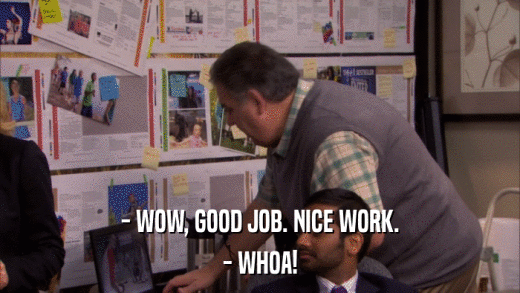 - WOW, GOOD JOB. NICE WORK. - WHOA! 