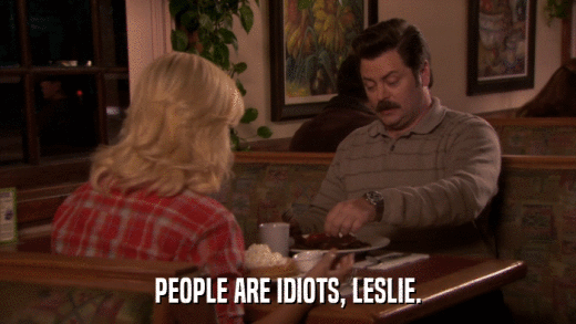 PEOPLE ARE IDIOTS, LESLIE.  