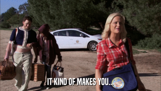 IT KIND OF MAKES YOU...  