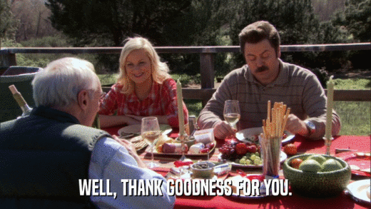 WELL, THANK GOODNESS FOR YOU.  