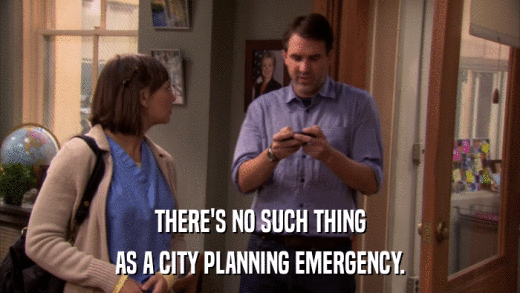 THERE'S NO SUCH THING AS A CITY PLANNING EMERGENCY. 