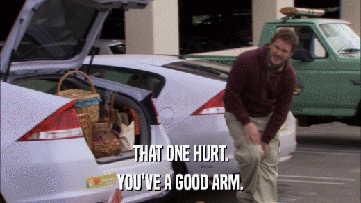 THAT ONE HURT. YOU'VE A GOOD ARM. 