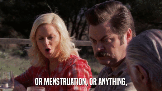 OR MENSTRUATION, OR ANYTHING,  