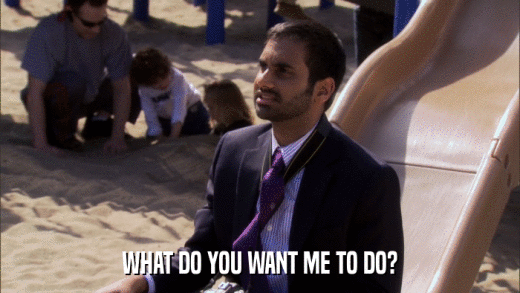 WHAT DO YOU WANT ME TO DO?  