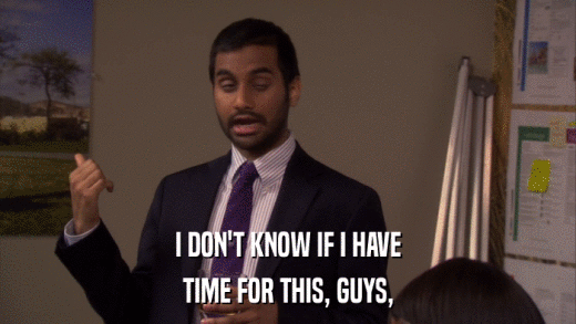 I DON'T KNOW IF I HAVE TIME FOR THIS, GUYS, 