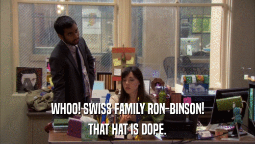 WHOO! SWISS FAMILY RON-BINSON! THAT HAT IS DOPE. 