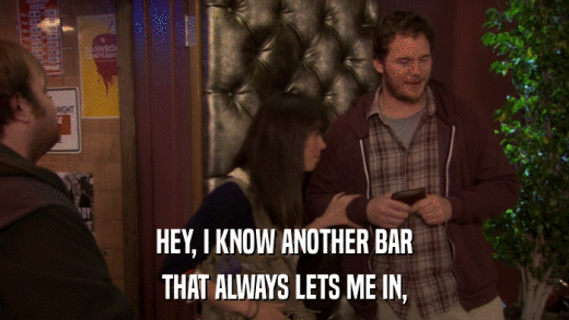 HEY, I KNOW ANOTHER BAR THAT ALWAYS LETS ME IN, 