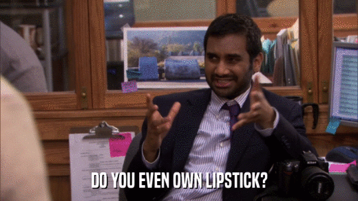 DO YOU EVEN OWN LIPSTICK?  