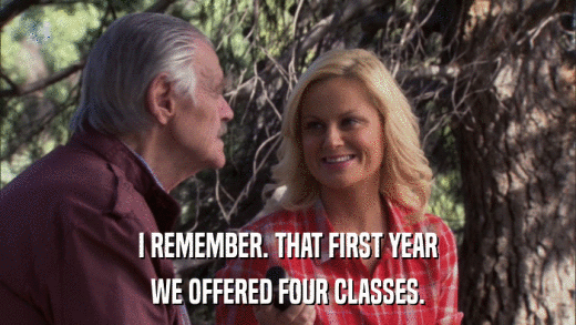 I REMEMBER. THAT FIRST YEAR WE OFFERED FOUR CLASSES. 