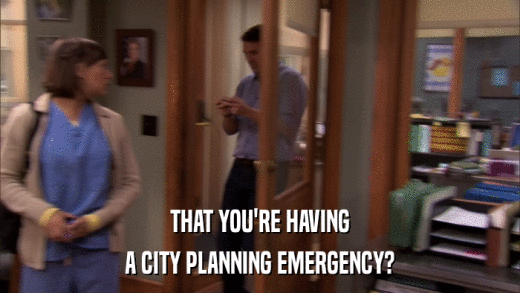 THAT YOU'RE HAVING A CITY PLANNING EMERGENCY? 