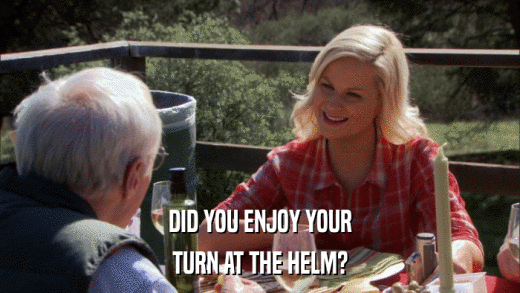DID YOU ENJOY YOUR TURN AT THE HELM? 