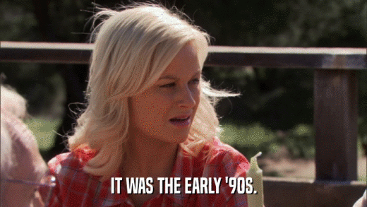 IT WAS THE EARLY '90S.  