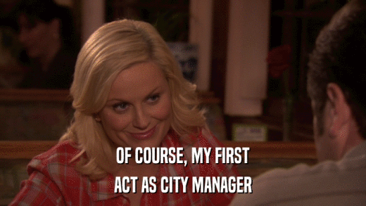 OF COURSE, MY FIRST ACT AS CITY MANAGER 