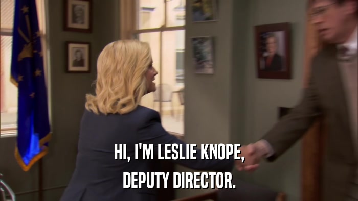 HI, I'M LESLIE KNOPE, DEPUTY DIRECTOR. 