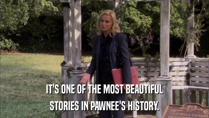 IT'S ONE OF THE MOST BEAUTIFUL STORIES IN PAWNEE'S HISTORY. 