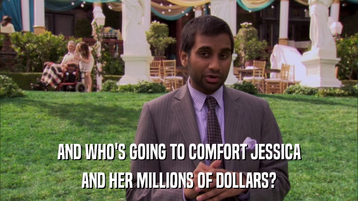AND WHO'S GOING TO COMFORT JESSICA AND HER MILLIONS OF DOLLARS? 