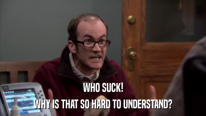 WHO SUCK! WHY IS THAT SO HARD TO UNDERSTAND? 