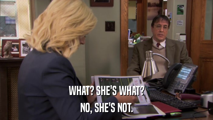 WHAT? SHE'S WHAT? NO, SHE'S NOT. 