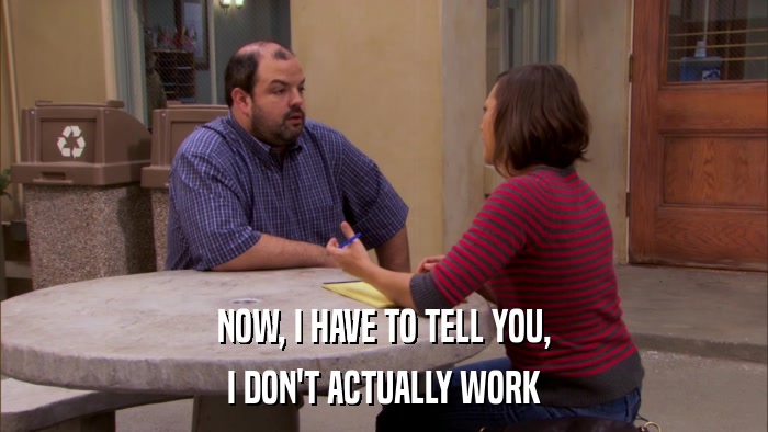 NOW, I HAVE TO TELL YOU, I DON'T ACTUALLY WORK 